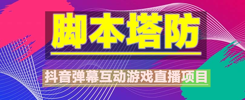 【副业项目5615期】抖音脚本塔防直播项目，可虚拟人直播 抖音报白 实时互动直播【软件+教程】-网赚资源网