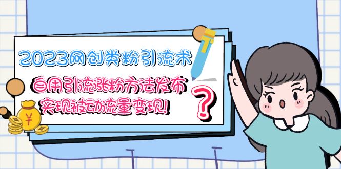 【副业项目5618期】2023网创类粉引流术，自用引流涨粉方法发布，实现被动流量变现-网赚资源网