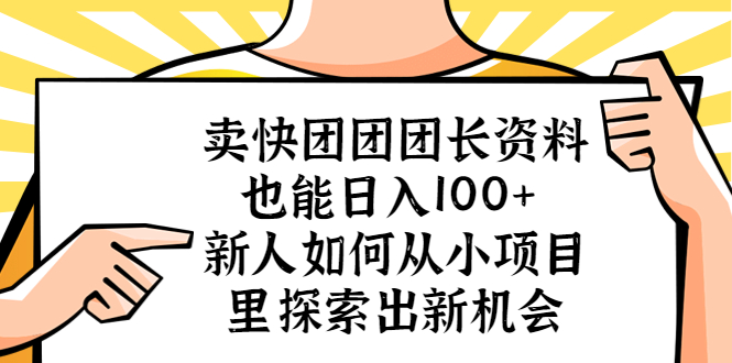 【副业项目5619期】卖快团团团长资料也能日入100+ 新人如何从小项目里探索出新机会-网赚资源网