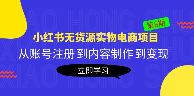 【副业项目5621期】黄岛主《小红书无货源实物电商项目》第8期：从账号注册 到内容制作 到变现-网赚资源网