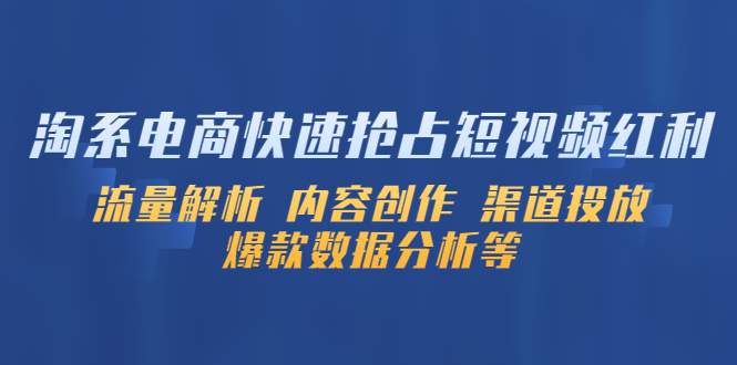 【副业项目5622期】淘系电商快速抢占短视频红利：流量解析 内容创作 渠道投放 爆款数据分析等-网赚资源网