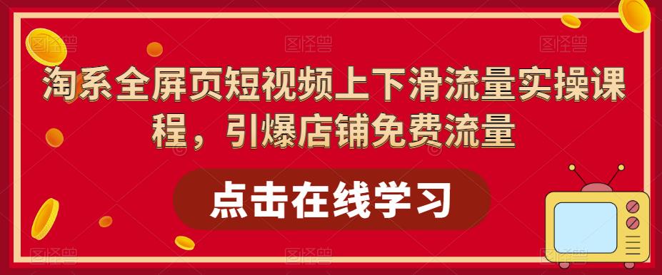 【副业项目5630期】淘系-全屏页短视频上下滑流量实操课程，引爆店铺免费流量（87节视频课）-网赚资源网