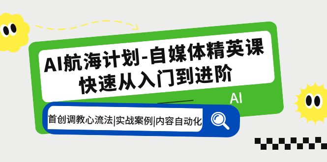 【副业项目5636期】AI航海计划-自媒体精英课 入门到进阶 首创调教心流法|实战案例|内容自动化-网赚资源网