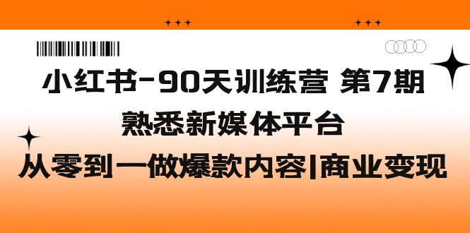 【副业项目5660期】小红书-90天训练营-第7期，熟悉新媒体平台|从零到一做爆款内容|商业变现-网赚资源网