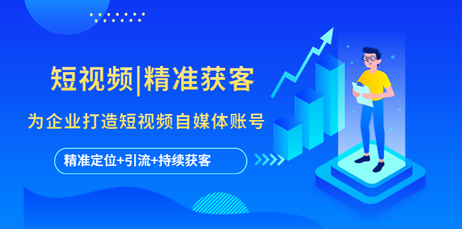 【副业项目5662期】短视频|精准获客 为企业打造短视频自媒体账号 (精准定位+引流+持续获客)-网赚资源网