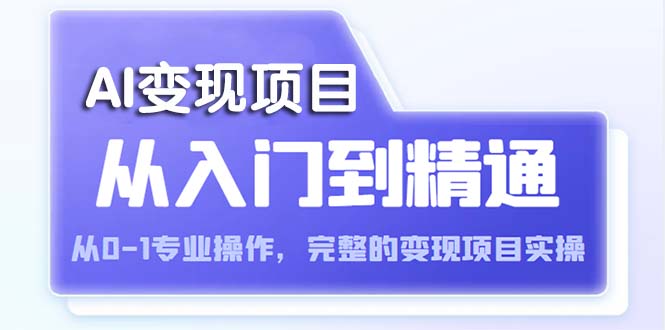 【副业项目5670期】AI从入门到精通 从0-1专业操作，完整的变现项目实操（视频+文档）-网赚资源网