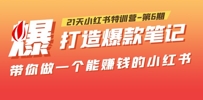【副业项目5676期】21天小红书特训营-第6期，打造爆款笔记，带你做一个能赚钱的小红书-网赚资源网