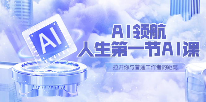 【副业项目5646期】AI-领航-人生第一节-AI课，30位AI领域极客 汇集1000小时Al心得-网赚资源网