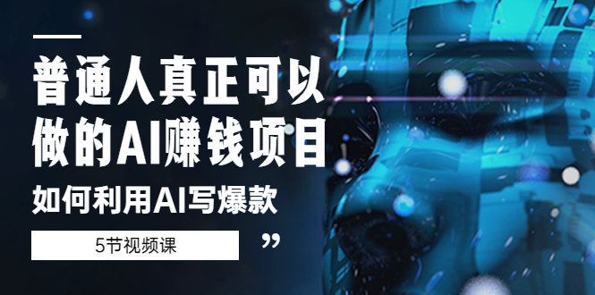 【副业项目5648期】普通人真正可以做的AI赚钱项目-如何利用AI写爆款（5节视频课）-网赚资源网