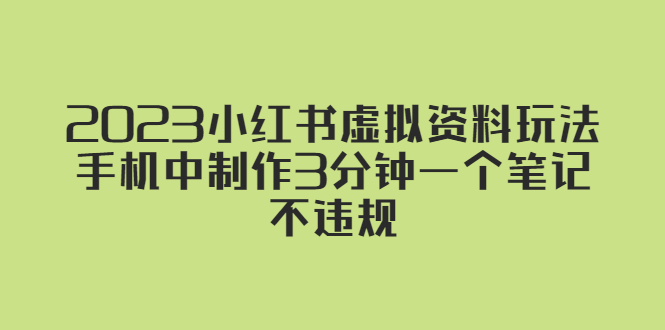 【副业项目5649期】2023小红书虚拟资料玩法，手机中制作3分钟一个笔记不违规-网赚资源网