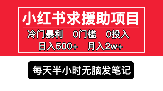 【副业项目5650期】小红书求援助项目，冷门但暴利 0门槛无脑发笔记 日入500+月入2w 可多号操作-网赚资源网