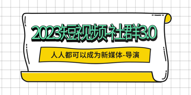 【副业项目5653期】2023短视频-社群3.0，人人都可以成为新媒体-导演 (包含内部社群直播课全套)-网赚资源网