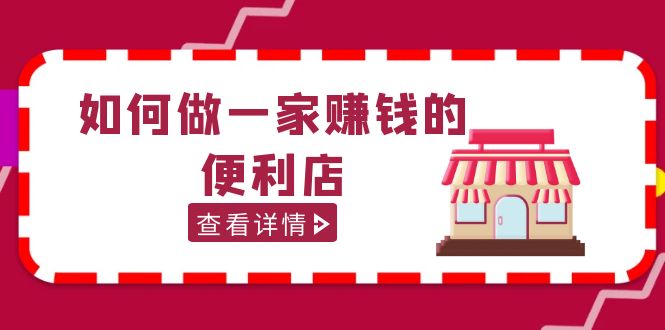 【副业项目5434期】200w粉丝大V教你如何做一家赚钱的便利店选址教程，抖音卖999（无水印）-网赚资源网