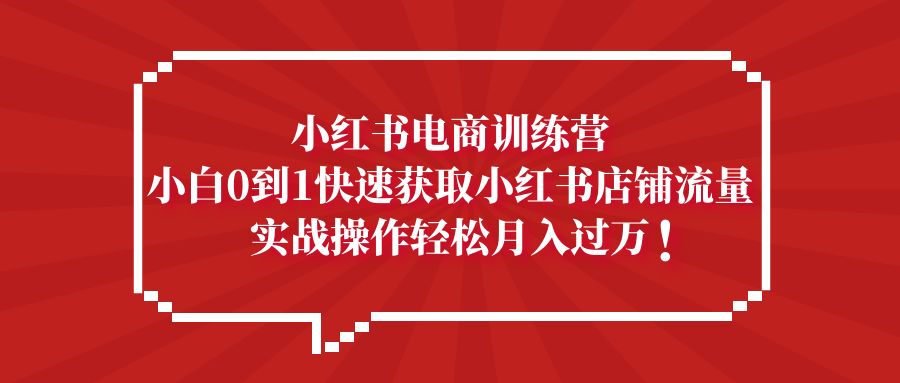 【副业项目5436期】小红书电商训练营，小白0到1快速获取小红书店铺流量，实战操作月入过万-网赚资源网