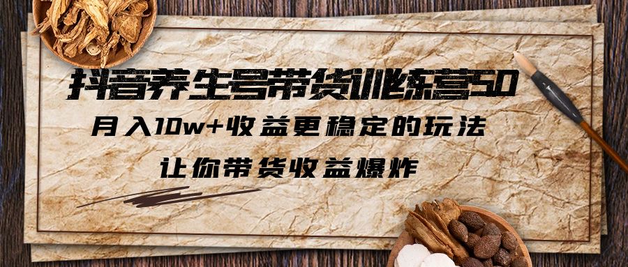 【副业项目5438期】抖音养生号带货·训练营5.0，月入10w+收益更稳定的玩法，让你带货收益爆炸-网赚资源网