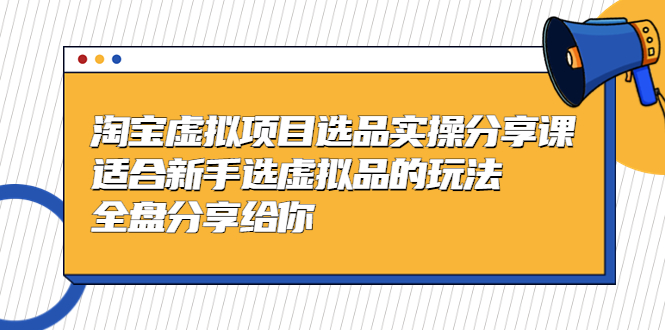 【副业项目5439期】黄岛主-淘宝虚拟项目选品实操分享课，适合新手选虚拟品的玩法 全盘分享给你-网赚资源网