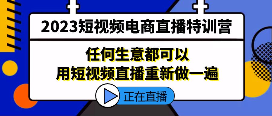 【副业项目5444期】2023短视频电商直播特训营，任何生意都可以用短视频直播重新做一遍-网赚资源网