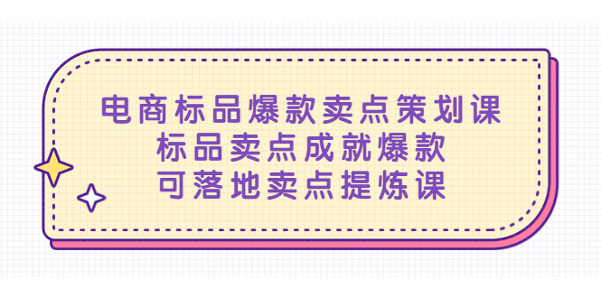 【副业项目5458期】电商标品爆款卖点策划课，标品卖点成就爆款，可落地卖点提炼课-网赚资源网