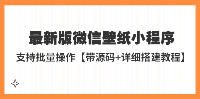 【副业项目5463期】外面收费998最新版微信壁纸小程序搭建教程，支持批量操作【带源码+教程】-网赚资源网