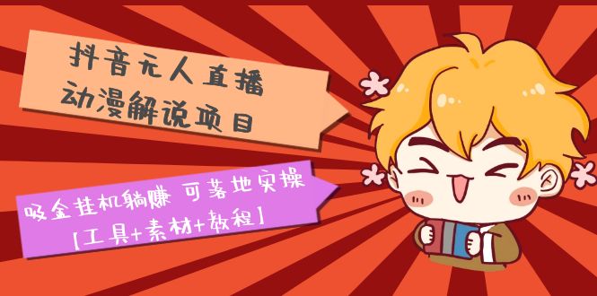 【副业项目5467期】抖音无人直播·动漫解说项目：吸金挂机躺赚 可落地实操【工具+素材+教程】-网赚资源网