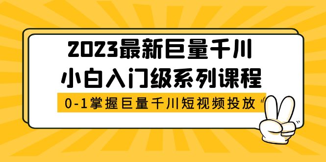 【副业项目5469期】2023最新巨量千川小白入门级系列课程，从0-1掌握巨量千川短视频投放-网赚资源网