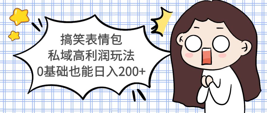 【副业项目5471期】搞笑表情包私域高利润玩法，0基础也能日入200+-网赚资源网