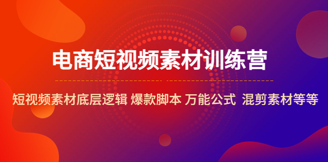 【副业项目5472期】电商短视频素材训练营：短视频素材底层逻辑 爆款脚本 万能公式 混剪素材等-网赚资源网
