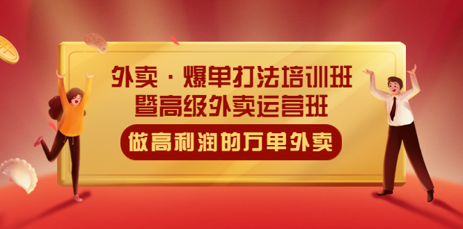 【副业项目5473期】外卖·爆单打法培训班·暨高级外卖运营班：手把手教你做高利润的万单外卖-网赚资源网