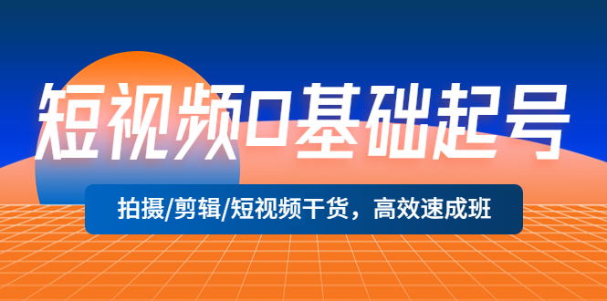 【副业项目5477期】短视频0基础起号，拍摄/剪辑/短视频干货，高效速成班！-网赚资源网