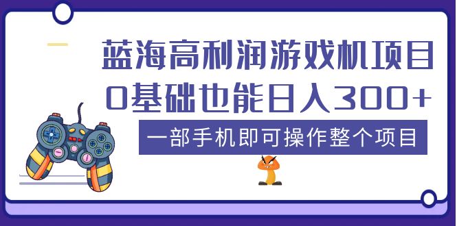 【副业项目5480期】蓝海高利润游戏机项目，0基础也能日入300+。一部手机即可操作整个项目-网赚资源网
