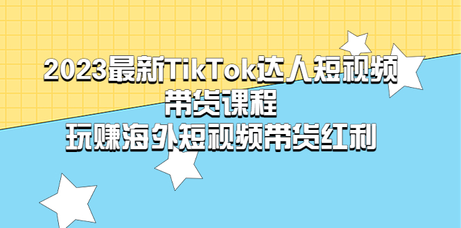 【副业项目5484期】2023最新TikTok·达人短视频带货课程，玩赚海外短视频带货·红利-网赚资源网