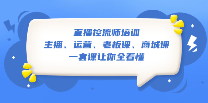【副业项目5486期】直播·控流师培训：主播、运营、老板课、商城课，一套课让你全看懂-网赚资源网