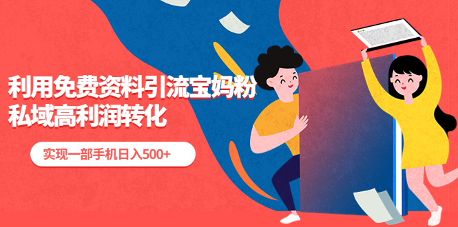 【副业项目5489期】利用免费资料引流宝妈粉，私域高利润转化，实现一部手机日入500+-网赚资源网