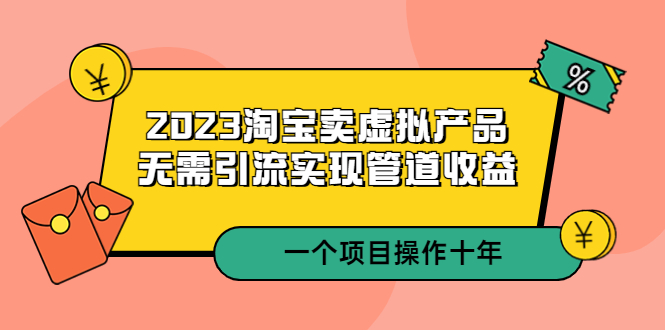 【副业项目5490期】2023淘宝卖虚拟产品，无需引流实现管道收益 一个项目能操作十年-网赚资源网