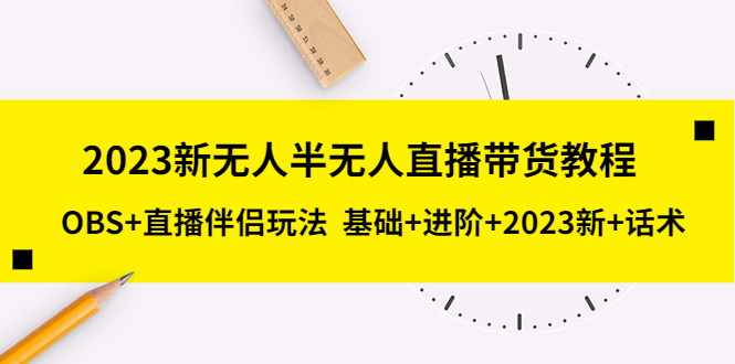【副业项目5492期】2023新无人半无人直播带货教程 OBS+直播伴侣玩法 基础+进阶+2023新课+话术-网赚资源网