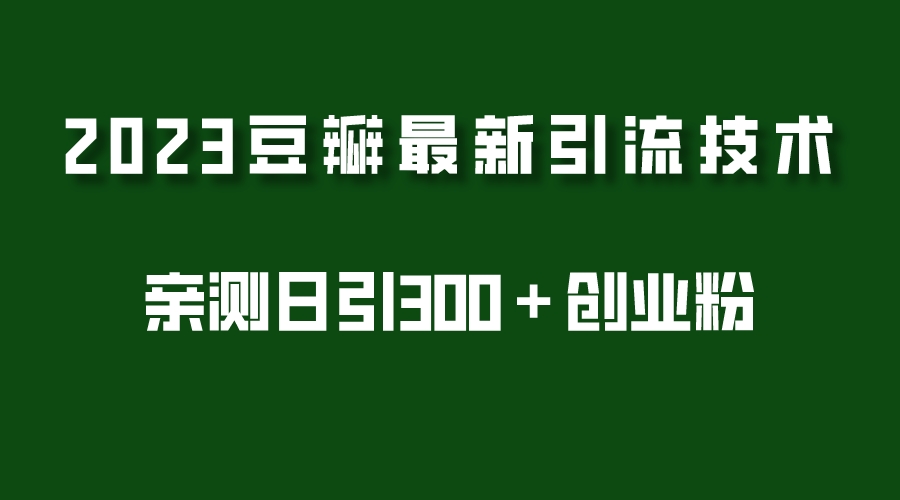 【副业项目5495期】2023豆瓣引流最新玩法，实测日引流创业粉300＋（7节视频课）-网赚资源网