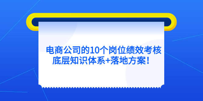 【副业项目5500期】电商公司的10个岗位绩效考核的底层知识体系+落地方案-网赚资源网