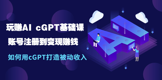 【副业项目5506期】玩赚AI cGPT基础课：账号注册到变现赚钱，如何用cGPT打造被动收入-网赚资源网