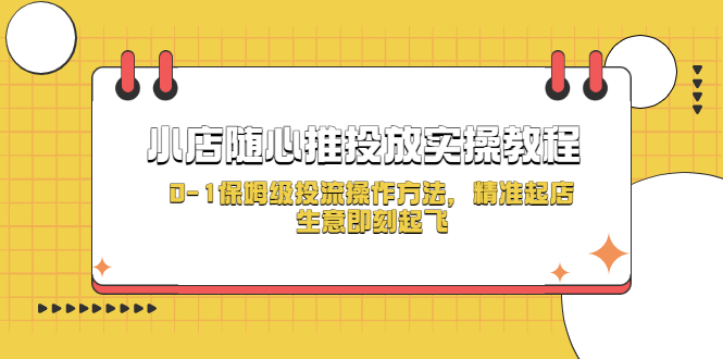 【副业项目5512期】小店随心推投放实操教程，0-1保姆级投流操作方法，精准起店，生意即刻起飞-网赚资源网
