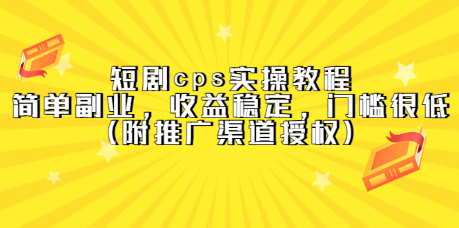 【副业项目5520期】短剧cps实操教程，简单副业，收益稳定，门槛很低（附推广渠道授权）-网赚资源网