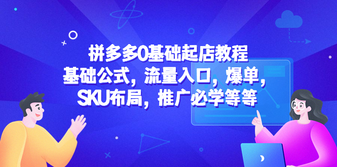 【副业项目5524期】拼多多0基础起店教程：基础公式，流量入口，爆单，SKU布局，推广必学等等-网赚资源网