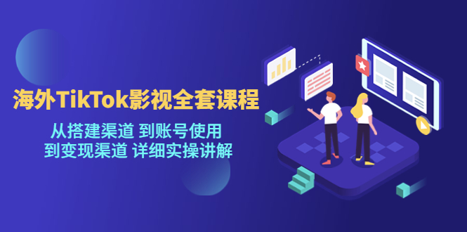 【副业项目5529期】海外TikTok/影视全套课程，从搭建渠道 到账号使用 到变现渠道 详细实操讲解-网赚资源网