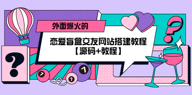 【副业项目5538期】外面爆火的恋爱盲盒交友网站搭建教程【源码+教程】-网赚资源网