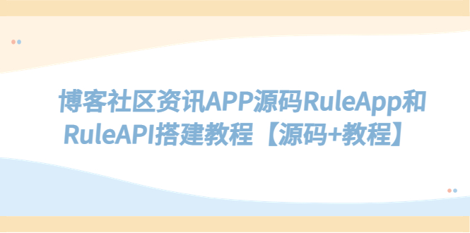 【副业项目5540期】博客社区资讯APP源码RuleApp和RuleAPI搭建教程【源码+教程】-网赚资源网