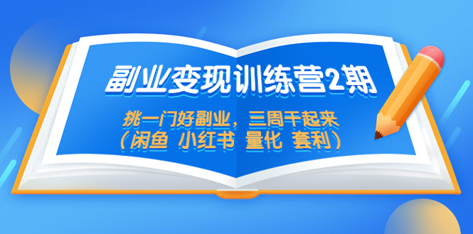 【副业项目5542期】副业变现训练营2期，挑一门好副业，三周干起来（闲鱼 小红书 量化 套利）-网赚资源网