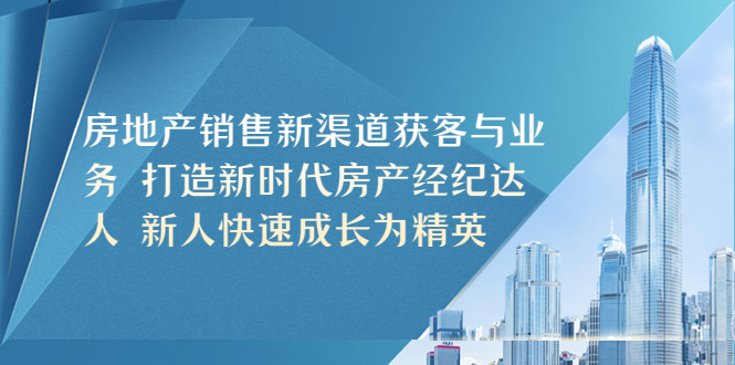 【副业项目5545期】房地产销售新渠道获客与业务 打造新时代房产经纪达人 新人快速成长为精英-网赚资源网