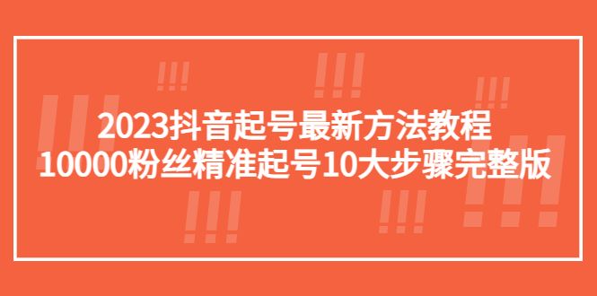 【副业项目5555期】2023抖音起号最新方法教程：10000粉丝精准起号10大步骤完整版-网赚资源网