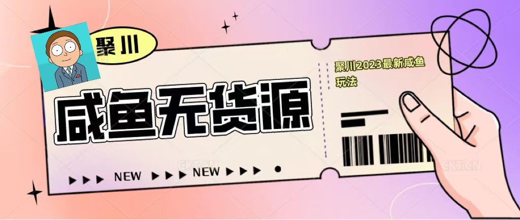 【副业项目5577期】聚川2023闲鱼无货源最新经典玩法：基础认知+爆款闲鱼选品+快速找到货源-网赚资源网