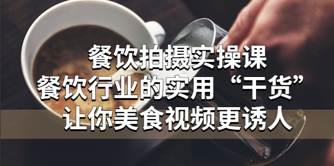 【副业项目5579期】餐饮拍摄实操课：餐饮行业的实用“干货”让你美食视频更诱人-网赚资源网