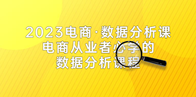 【副业项目5586期】2023电商·数据分析课，电商·从业者必学的数据分析课程（42节课）-网赚资源网